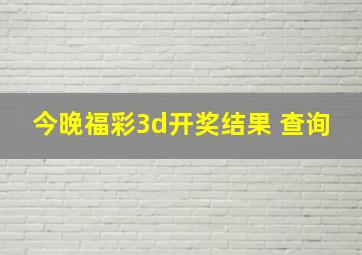 今晚福彩3d开奖结果 查询